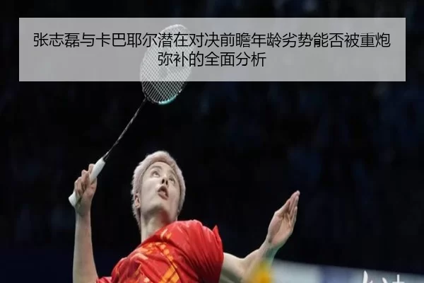 张志磊与卡巴耶尔潜在对决前瞻年龄劣势能否被重炮弥补的全面分析